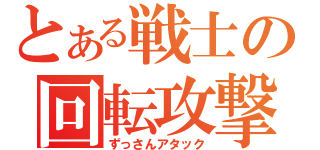 とある戦士の回転攻撃（ずっさんアタック）