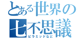 とある世界の七不思議（ピラミッドなど）