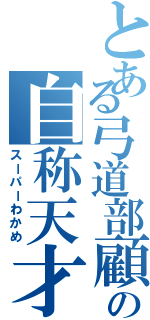 とある弓道部顧問の自称天才（スーパーわかめ）