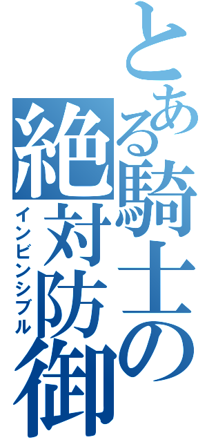 とある騎士の絶対防御（インビンシブル）