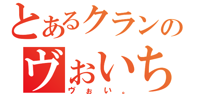 とあるクランのヴぉいちゃん（ヴぉい。）