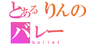 とあるりんのバレー（ｂａｌｌｅｔ）