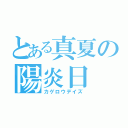 とある真夏の陽炎日（カゲロウデイズ）