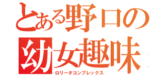 とある野口の幼女趣味（ロリータコンプレックス）