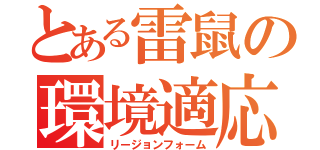 とある雷鼠の環境適応（リージョンフォーム）