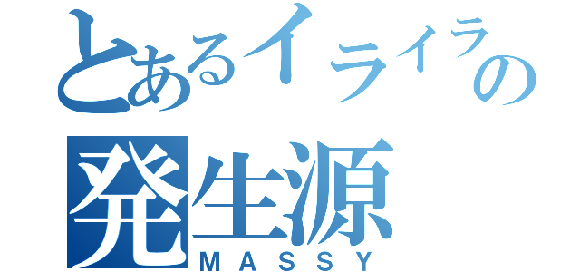 とあるイライラの発生源（ＭＡＳＳＹ）