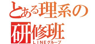 とある理系の研修班（ＬＩＮＥグループ）