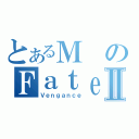 とあるＭのＦａｔｅⅡ（Ｖｅｎｇａｎｃｅ）