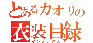 とあるカオリの衣装目録（インデックス）