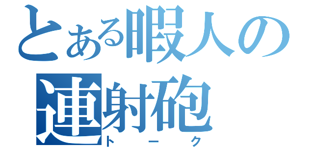 とある暇人の連射砲（トーク）