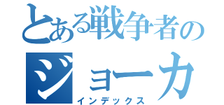 とある戦争者のジョーカー（インデックス）