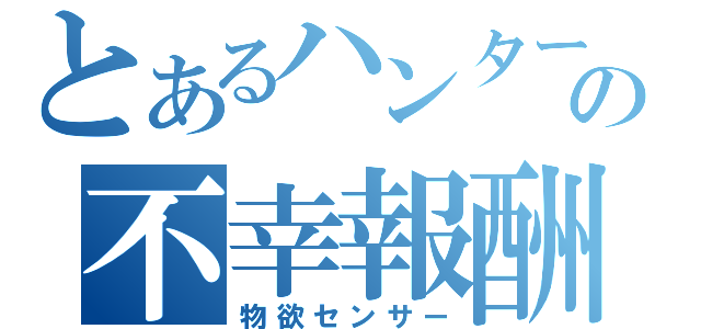 とあるハンターの不幸報酬（物欲センサー）