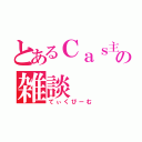 とあるＣａｓ主ｋｉｒｕの雑談（てぃくびーむ）