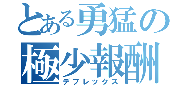 とある勇猛の極少報酬（デフレックス）