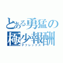 とある勇猛の極少報酬（デフレックス）