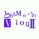 とあるＭｏｃｈｉｅｚのＶｉｏｕｒｓⅡ（）