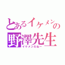 とあるイケメン教師の野澤先生（イケメンだねー）