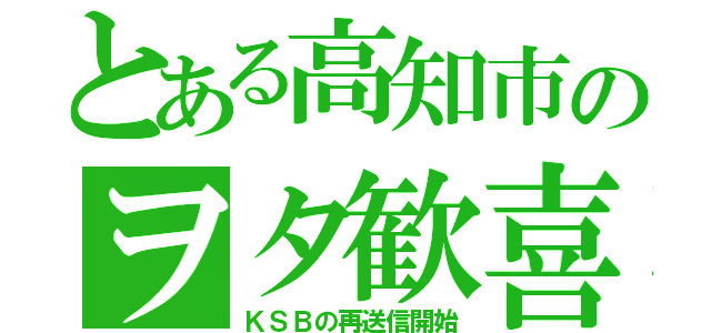 とある高知市のヲタ歓喜（ＫＳＢの再送信開始）