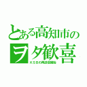 とある高知市のヲタ歓喜（ＫＳＢの再送信開始）