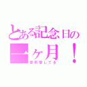 とある記念日の一ヶ月！（愛莉愛してる）