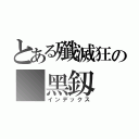 とある殲滅狂の 黑釼（インデックス）