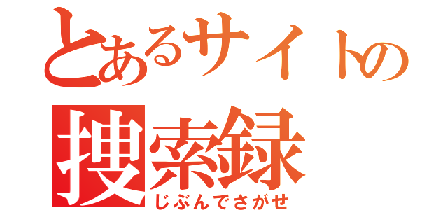 とあるサイトの捜索録（じぶんでさがせ）