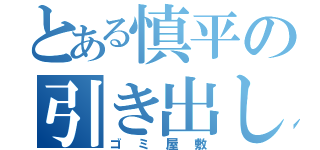 とある慎平の引き出し（ゴミ屋敷）