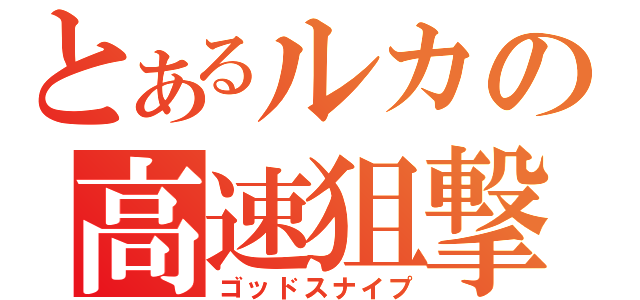 とあるルカの高速狙撃（ゴッドスナイプ）