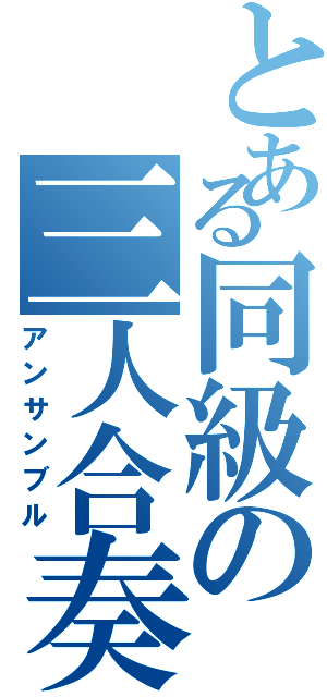 とある同級の三人合奏（アンサンブル）