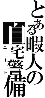 とある暇人の自宅警備（ニート）