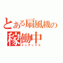 とある扇風機の稼働中（インデックス）