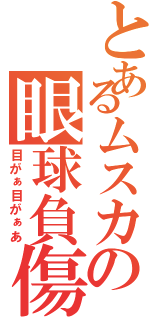 とあるムスカの眼球負傷（目がぁ目がぁあ）