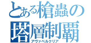 とある槍蟲の塔層制覇（アヴァベルクリア）