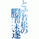 とある若松の誘拐未遂（ロリコン）