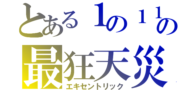 とある１の１１の最狂天災（エキセントリック）