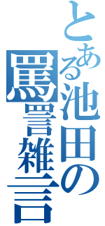 とある池田の罵詈雑言（）