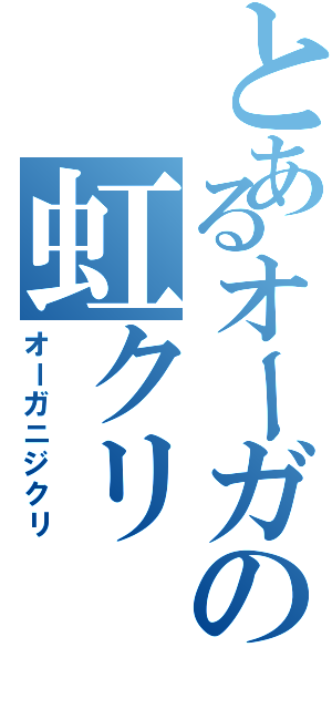 とあるオーガの虹クリ（オーガニジクリ）