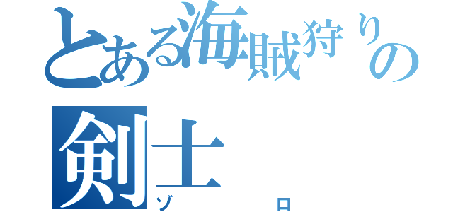 とある海賊狩りの剣士（ゾロ）