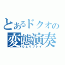 とあるドクオの変態演奏（ひとりプレイ）