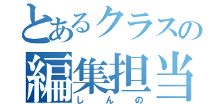 とあるクラスの編集担当（しんの）