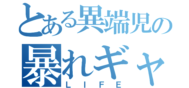 とある異端児の暴れギャ（ＬＩＦＥ）