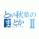 とある秋葉のまどかⅡ（インデックス）