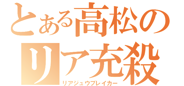 とある高松のリア充殺し（リアジュウブレイカー）