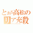 とある高松のリア充殺し（リアジュウブレイカー）