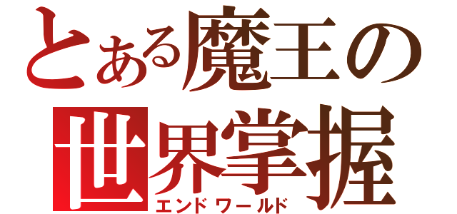 とある魔王の世界掌握（エンドワールド）