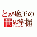 とある魔王の世界掌握（エンドワールド）