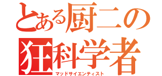 とある厨二の狂科学者（マッドサイエンティスト）