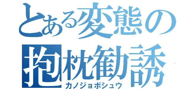 とある変態の抱枕勧誘（カノジョボシュウ）