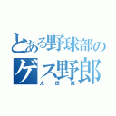 とある野球部のゲス野郎（太田翼）