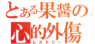 とある果醤の心的外傷（ヒステリー）